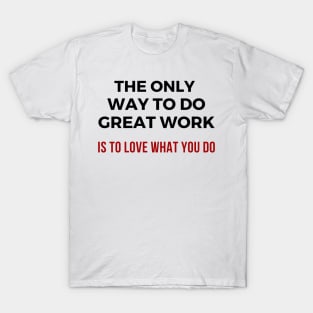 The only way to do great work is to love what you do T-Shirt